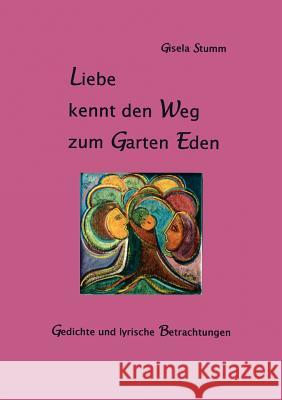 Liebe kennt den Weg zum Garten Eden: Gedichte und lyrische Betrachtungen Gisela Stumm 9783833400315