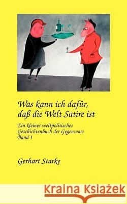 Was kann ich dafür, daß die Welt Satire ist. Band 1: Die letzten Jahre eines Jahrtausends. Ein weltpolitisches Tagebuch. Gerhart Starke 9783833400414 Books on Demand