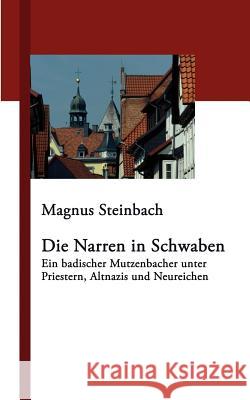 Die Narren in Schwaben: Ein badischer Mutzenbacher unter Priestern, Altnazis und Neureichen Magnus Steinbach 9783833401787 Books on Demand