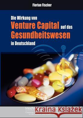 Die Wirkung von Venture Capital auf das Gesundheitswesen in Deutschland Florian Fischer 9783833402395 Books on Demand