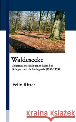 Waldesecke: Spurensuche nach einer Jugend in Kriegs- und Nachkriegszeit (1941-1953) Felix Ritter 9783833402876 Books on Demand