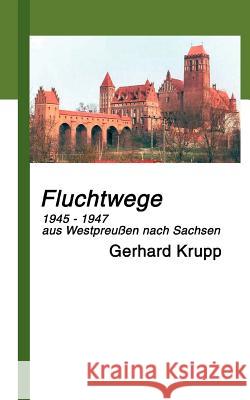 Fluchtwege: 1945 - 1947 aus Marienwerder/Westpreußen nach Löbau/Sachsen Krupp, Gerhard 9783833406225