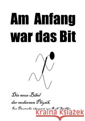 Am Anfang war das Bit: Die neue Bibel der modernen Physik, Ins Deutsche übersetzt von Ralf Steffler Ralf Steffler 9783833406263