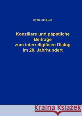 Konziliare und päpstliche Beiträge zum interreligiösen Dialog im 20. Jahrhundert Kyou-Sung Lee 9783833407130