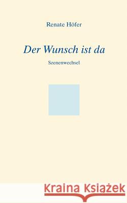 Der Wunsch ist da: Szenenwechsel Renate Höfer 9783833407505 Books on Demand