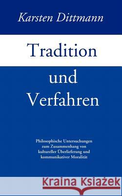 Tradition und Verfahren: Philosophische Untersuchungen zum Zusammenhang von kulturreller Überlieferung und kommunikativer Moralität Karsten Dittmann 9783833409455