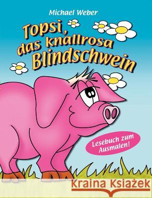 Topsi, das knallrosa Blindschwein Michael Weber 9783833409912 Books on Demand