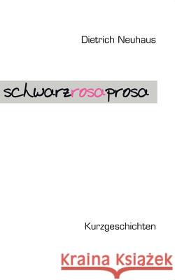Schwarzrosa Prosa: Kurzgeschichten Neuhaus, Dietrich 9783833410086 Books on Demand