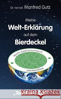 Meine Welt-Erklärung auf dem Bierdeckel: Teacher's Cut Gutz, Manfred 9783833410390 Books on Demand
