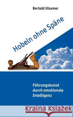 Hobeln ohne Späne: Führungskunst durch emotionale Intelligenz Ulsamer, Bertold 9783833412998 Books on Demand
