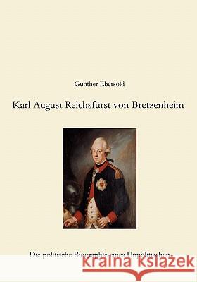 Karl August Reichsfürst von Bretzenheim: Die politische Biographie eines Unpolitischen Günther Ebersold 9783833413506