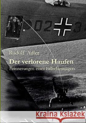 Der verlorene Haufen: Erinnerungen eines Fallschirmjägers Rudolf Adler 9783833415074 Books on Demand