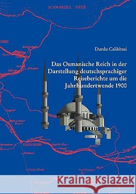 Das Osmanische Reich in der Darstellung deutschsprachiger Reiseberichte um die Jahrhundertwende 1900 Durdu Calikbasi 9783833415463 Books on Demand