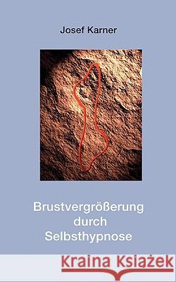 Brustvergrößerung durch Selbsthypnose Josef Karner 9783833418747 Books on Demand