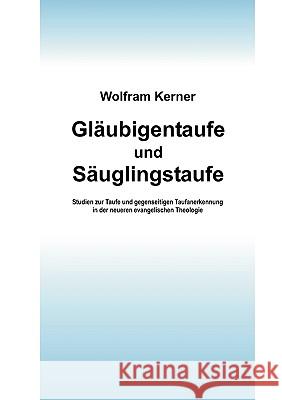 Gläubigentaufe und Säuglingstaufe: Studien zur Taufe und gegenseitigen Taufanerkennung in der neueren evangelischen Theologie Wolfram Kerner 9783833421747