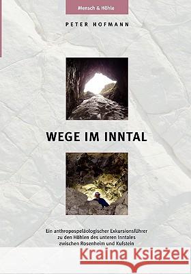 Wege im Inntal: Ein anthropospeläologischer Exkursionsführer zu den Höhlen des unteren Inntales zwischen Rosenheim und Kufstein Hofmann, Peter R. 9783833428111