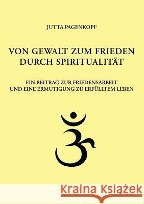 Von Gewalt zum Frieden durch Spiritualität: Ein Beitrag zur Friedensarbeit und eine Ermutigung zu erfülltem Leben Pagenkopf, Jutta 9783833432545