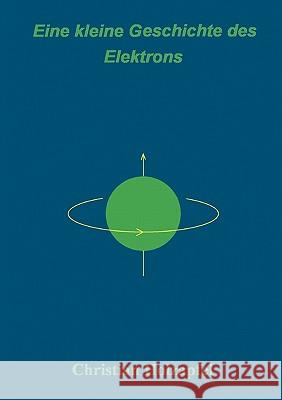Eine kleine Geschichte des Elektrons: Ein Spaziergang durch die Landschaft der Physik Holzapfel, Christian 9783833433597