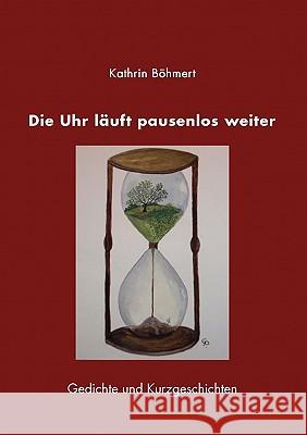Die Uhr läuft pausenlos weiter: Gedichte und Kurzgeschichten Böhmert, Kathrin 9783833434464 Bod