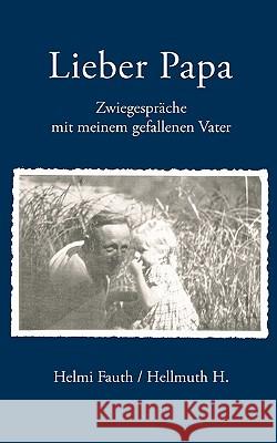 Lieber Papa: Zwiegespräche mit meinem gefallenen Vater Helmi Fauth 9783833434624 Books on Demand