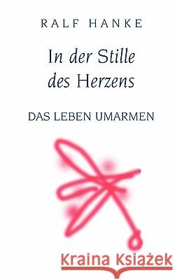 In der Stille des Herzens: Das Leben umarmen Ralf Hanke 9783833437687