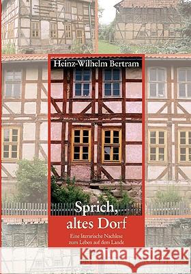 Sprich, altes Dorf: Eine literarische Nachlese zum Leben auf dem Lande Heinz-Wilhelm Bertram 9783833440472