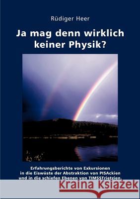 Ja mag denn wirklich keiner Physik?: Erfahrungsberichte von Exkursionen in die Eiswüste der Abstraktion von PISAckien und die schiefen Ebenen von TIMS Heer, Rüdiger 9783833441189