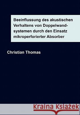 Beeinflussung des akustischen Verhaltens von Doppelwandsystemen durch den Einsatz mikroperforierter Absorber Christian Thomas 9783833443404