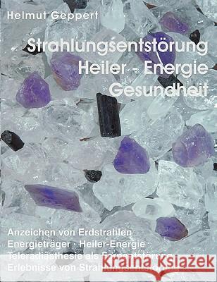 Strahlungsentstörung, Heiler- Energie, Gesundheit: Anzeichen von Erdstrahlen, Energieträger, Heiler-Energie, Teleradiästhesie als Fernentstörung, Erle Geppert, Helmut 9783833443534