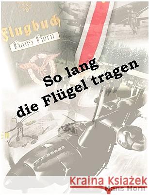 So lang die Flügel tragen: 15 Jahre Biographie von 1934 bis 1949 Horn, Hans 9783833446245