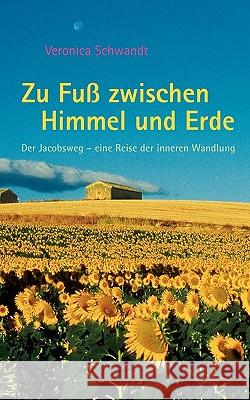 Zu Fuß zwischen Himmel und Erde: Der Jakobsweg - eine Reise der inneren Wandlung Veronica Schwandt 9783833446375