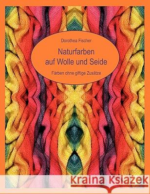 Naturfarben auf Wolle und Seide - Färben ohne giftige Zusätze Fischer, Dorothea 9783833446917 Books on Demand