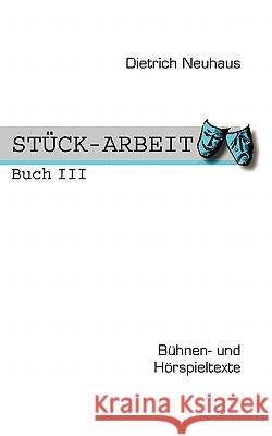 STÜCK-ARBEIT Buch 3: Bühnen- und Hörspieltexte Dietrich Neuhaus 9783833447907