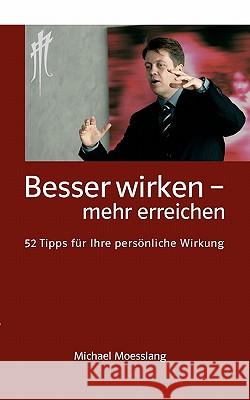 Besser wirken - mehr erreichen: 52 Tipps für Ihre persönliche Wirkung Moesslang, Michael 9783833450990 Books on Demand