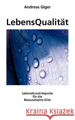 LebensQualität: LebensKunst-Impulse für die Bewusstseins-Elite Giger, Andreas 9783833451348 Books on Demand