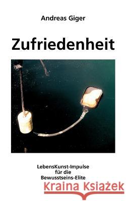 Zufriedenheit: LebensKunst-Impulse für die Bewusstseins-Elite Giger, Andreas 9783833451355 Books on Demand