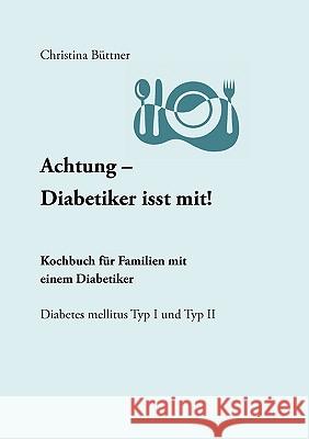 Achtung - Diabetiker isst mit!: Kochbuch für Familien mit einem Diabetiker Büttner, Christina 9783833451447 Bod