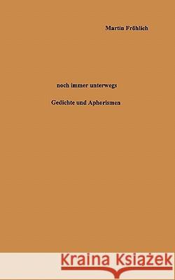 Noch immer unterwegs: Gedichte und Aphorismen aus zweiunddreißig Jahren Fröhlich, Martin 9783833451959