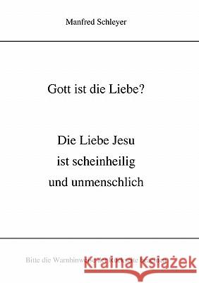 Gott ist die Liebe?: Die Liebe Jesu ist scheinheilig und unmenschlich Schleyer, Manfred 9783833453502 Books on Demand