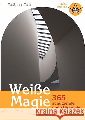 Weiße Magie: 365 schützende und stärkende Praktiken Matthias Mala 9783833453748 Books on Demand