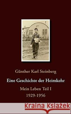 Eine Geschichte der Heimkehr: Mein Leben Teil I 1929-1956 Günther Karl Steinberg 9783833453939 Books on Demand
