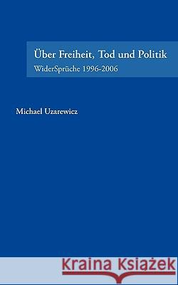 Über Feiheit, Tod und Politik: WiderSprüche 1996-2006 Uzarewicz, Michael 9783833454691 Bod