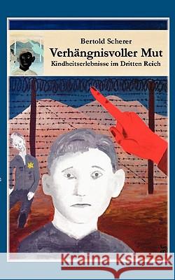 Verhängnisvoller Mut: Kindheitserlebnisse im Dritten Reich Scherer, Bertold 9783833460760