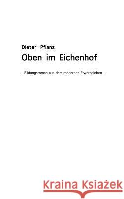 Oben im Eichenhof: Bildungsroman aus dem modernen Erwerbsleben Dieter Pflanz 9783833461415 Books on Demand