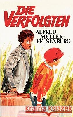 Die Verfolgten: Eine Jugendgeschichte aus einer Zeit, in der das Unrecht regierte Müller-Felsenburg, Alfred 9783833461644