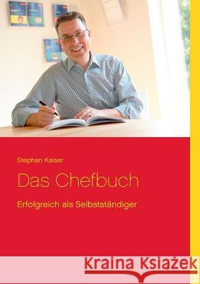 Das Chefbuch: Erfolgreich als Selbstständiger Kaiser, Stephan 9783833464744 Books on Demand