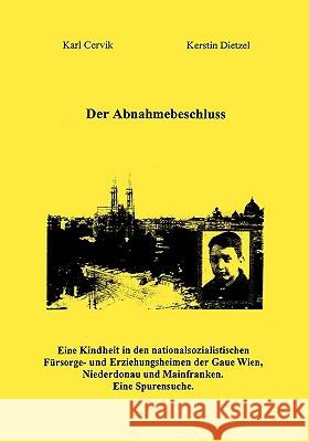 Der Abnahmebeschluss.: Eine Kindheit in den nationalsozialistischen Fürsorge- und Erziehungsanstalten in den Gauen Wien, Niederdonau und Mainfranken. Eine Spurensuche. Karl Cervik, Kerstin Dietzel 9783833466960 Books on Demand
