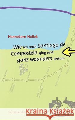 Wie ich nach Santiago de Compostela ging und ganz woanders ankam: Ein Frauen-Jakobsweg Hannelore Hallek 9783833467400 Books on Demand