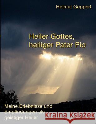 Heiler Gottes, heiliger Pater Pio: Meine Erlebnisse und Empfindungen als geistiger Heiler Geppert, Helmut 9783833467608