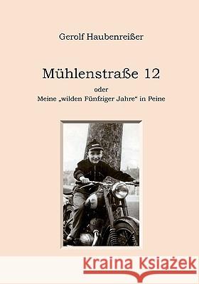 Mühlenstraße 12: oder Meine wilden Fünfziger Jahre in Peine Haubenreißer, Gerolf 9783833476624 Bod